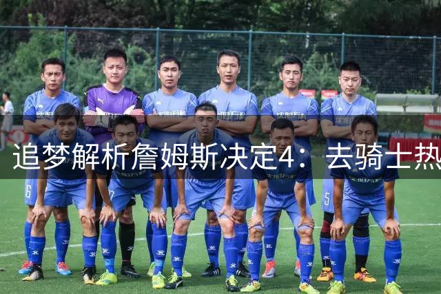 追梦解析詹姆斯决定4：去骑士热火夺冠难超以往 因舆论恩怨放弃勇士